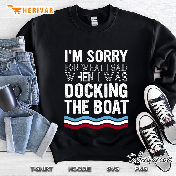 Motor Boater I’m Sorry For What I Said Docking The Boat Sweatshirt