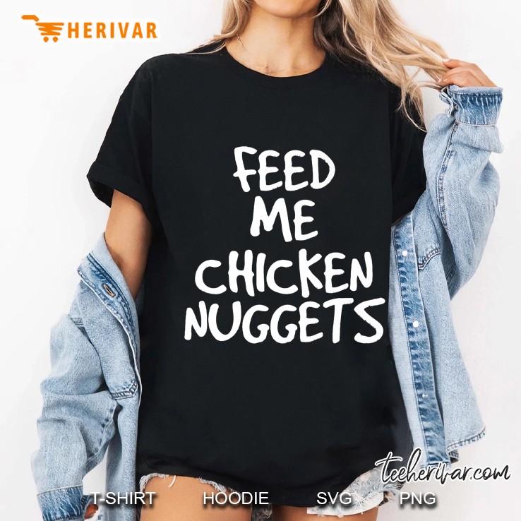 Feed Me Chicken Nuggets Shirt Funny Food Snack Gal Ladies Tee