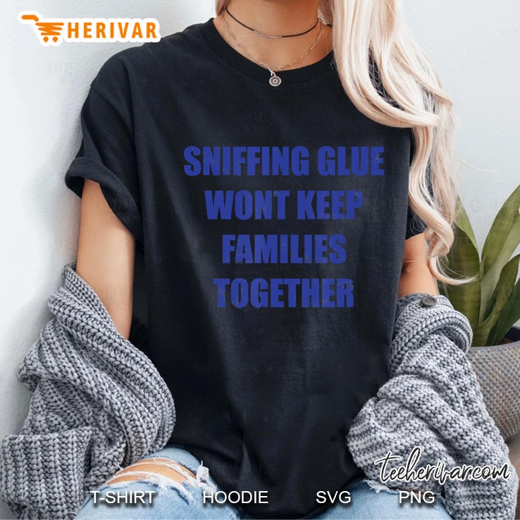 Sniffing Glue Won't Keep Families Together Hoodie