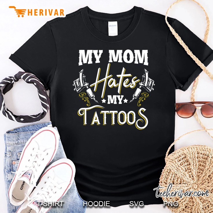 My Mom Hates My Tattoos - Funny Tattoo Apparel Shirt