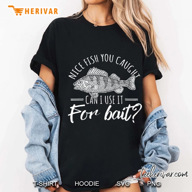 Nice Fish You Caught Can I Use It For Bait Thats Fishersman Ladies Tee