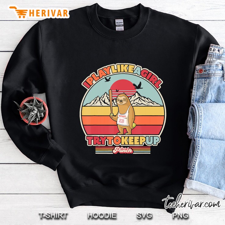 Softball Sloth Shirt. I Play Like A Girl Try To Keep Up Sweatshirt