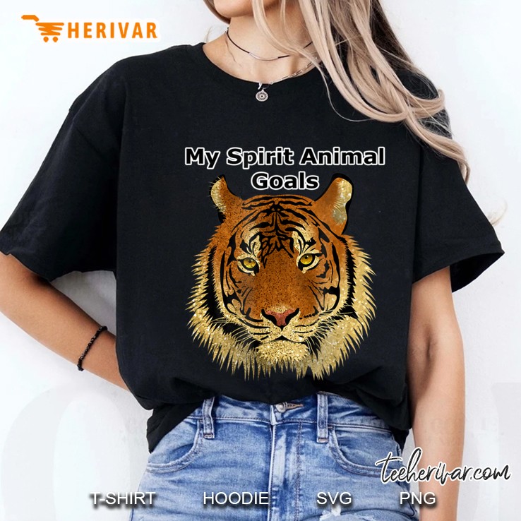 My Spirit Animal Goals Beautiful Fierce Tiger Shirt Hoodie