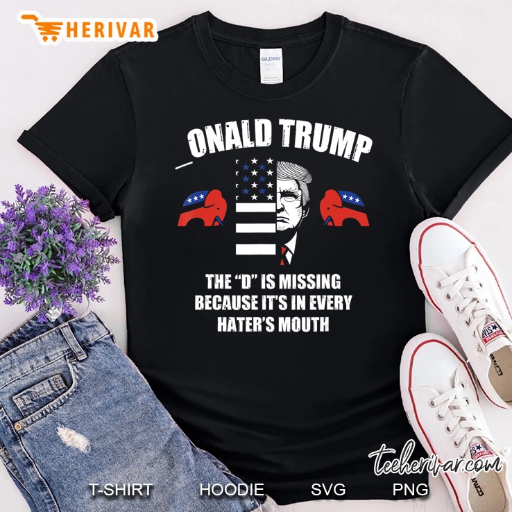 Onald Trump The D Is Missing In Hater's Mouth - Funny Gift Shirt