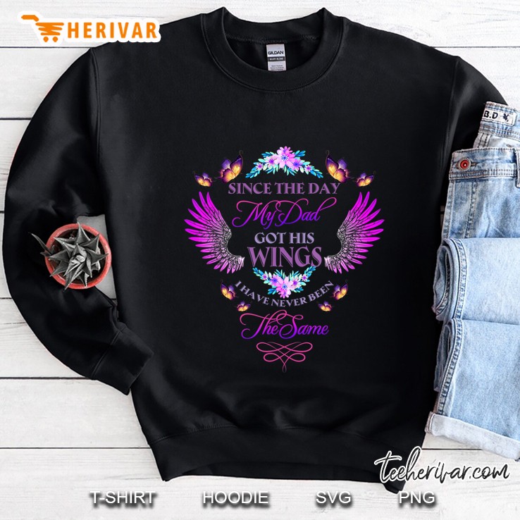 Since The Day My Dad Got His Wings I Have Never Been Same Sweatshirt