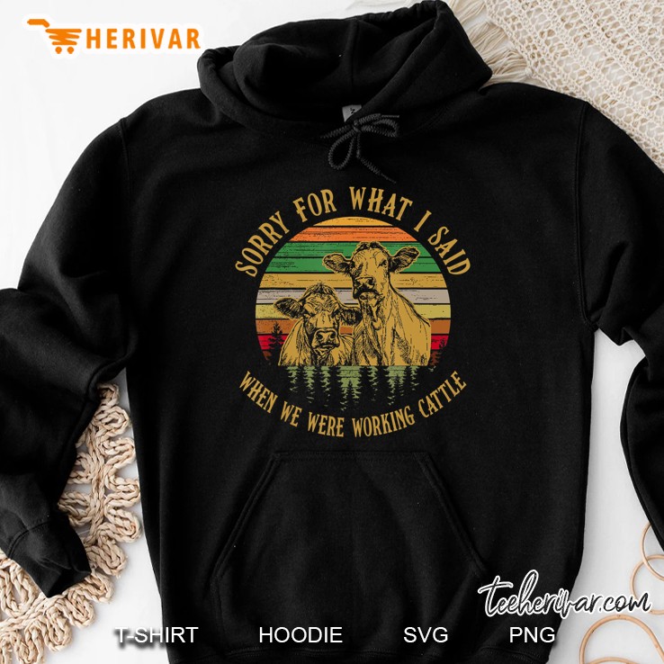 Sorry For What I Said When We Were Working Cattle Hoodie