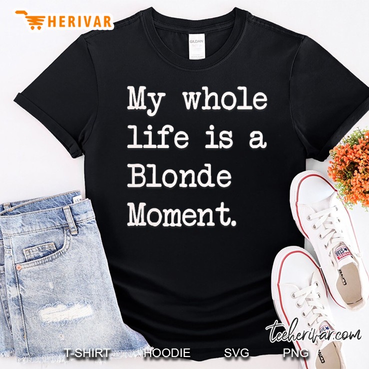 Womens Womens My Whole Life Is A Blonde Moment Funny Sarcasm Gift V-Neck Shirt