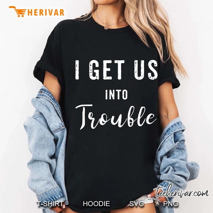 I Get Us Into Trouble Set Funny Gift Matching Best Friend Ladies Tee