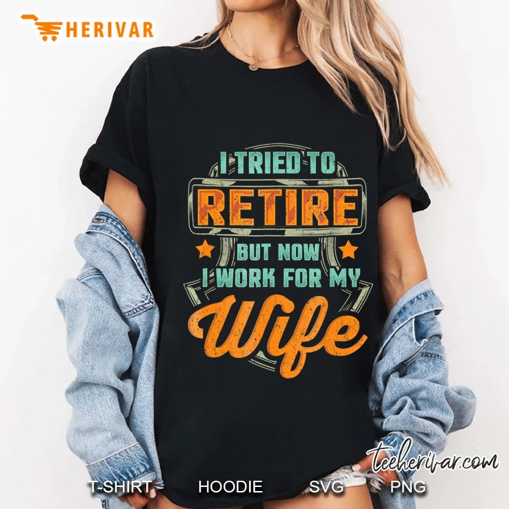 I Tried To Retire But Now I Work For My Wife Funny Hoodie