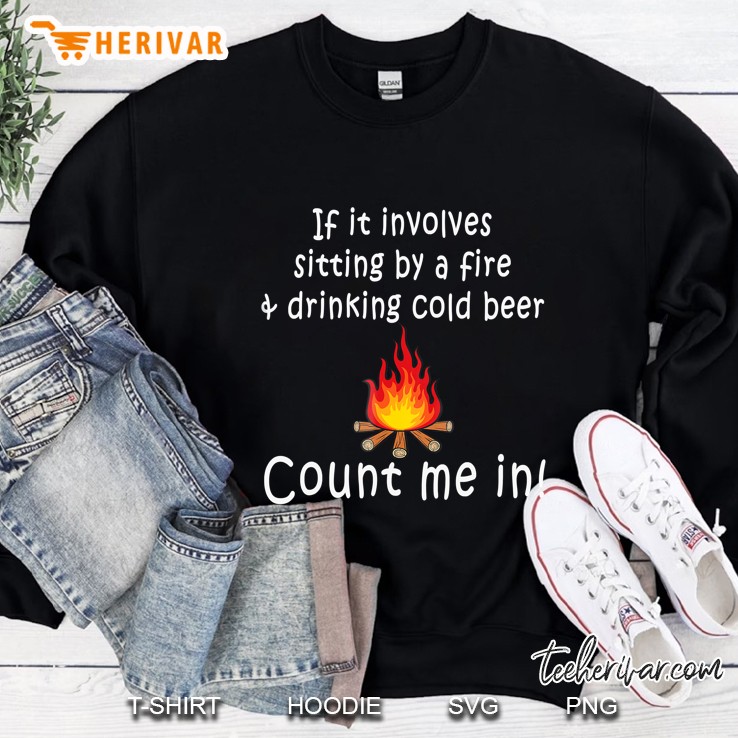 If It Involves Sitting By A Fire & Drinking Cold Beer Tshirt Sweatshirt