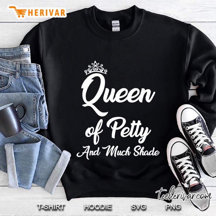 Queen Of Petty And Much Shade. In Other Words, You Funny Tee Sweatshirt