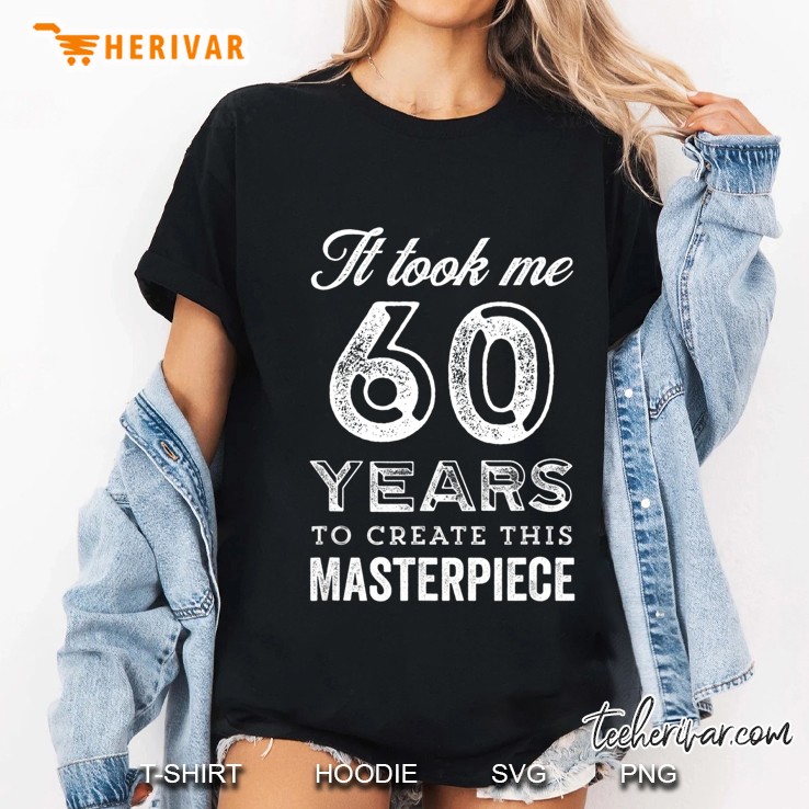 60Th Birthday It Took Me 60 Years To Create This Masterpiece Ladies Tee