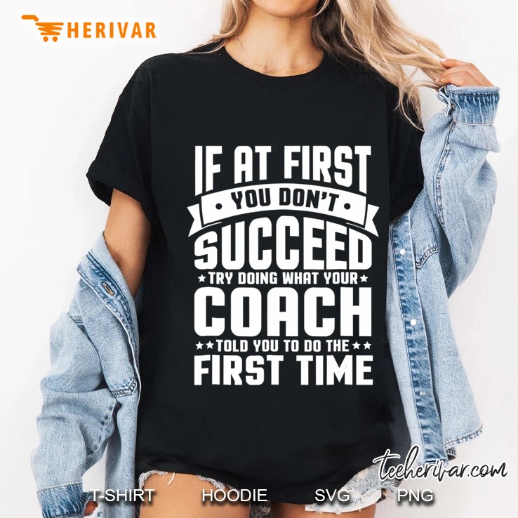 At First You Don't Succeed Try Doing What Your Coach Shirt Hoodie