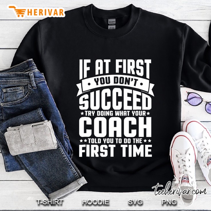 At First You Don't Succeed Try Doing What Your Coach Shirt Mugs