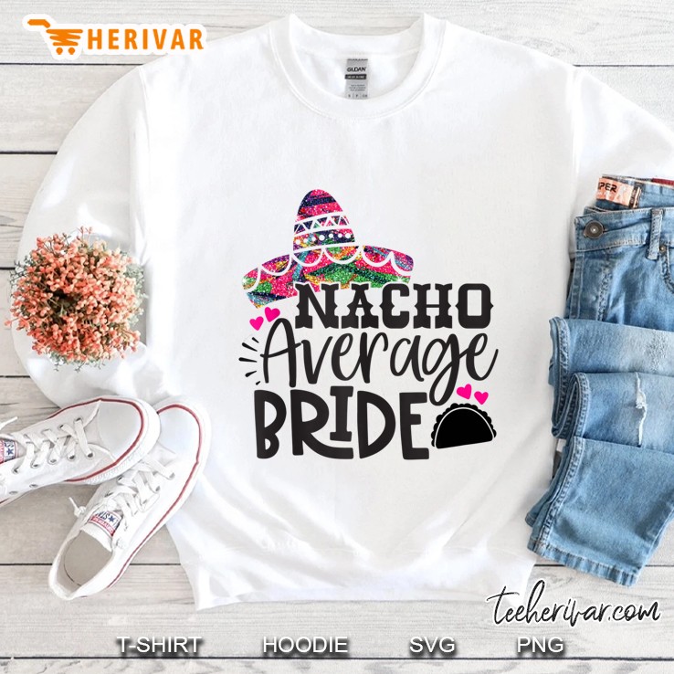 Nacho Average Bride Shirt - Fiesta Bachelorette Shirts Tank Top Sweatshirt