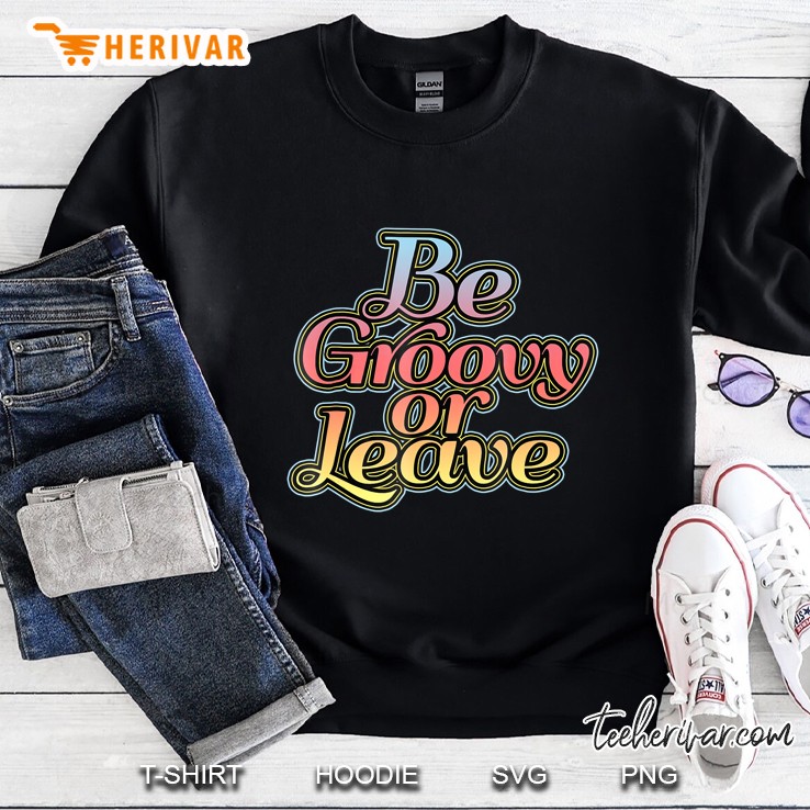 Be Groovy Or Leave Shirt Nostalgic Sweatshirt