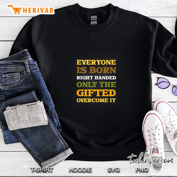 Everyone Is Born Right Handed Only The Gifted Overcome Shirt Mugs