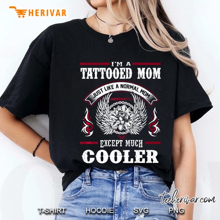 I'm A Tattooed Mom Like Normal Mom But Cooler Inked Shirt Hoodie