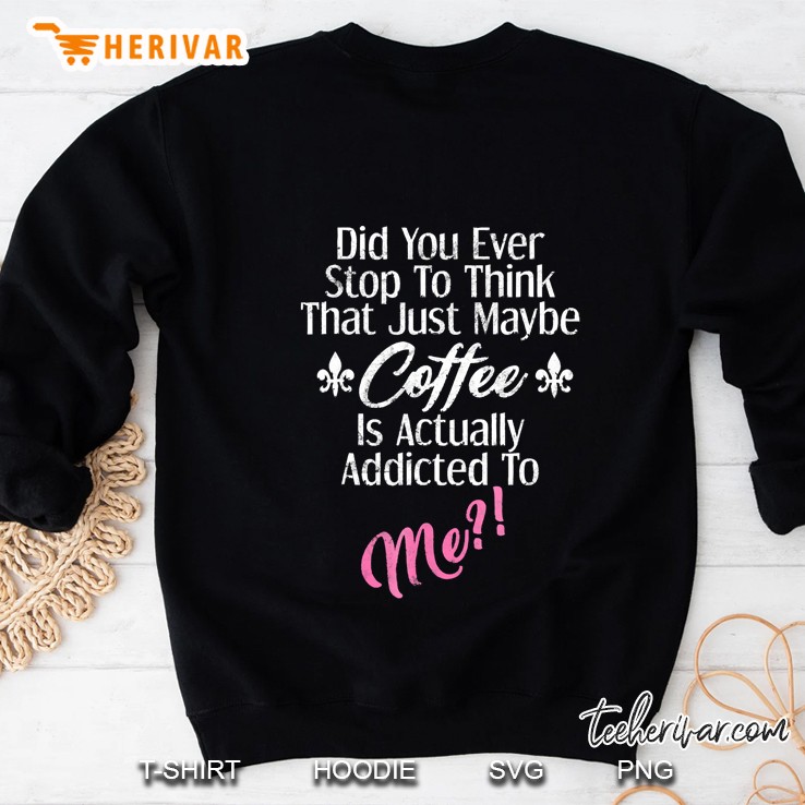 Maybe Coffee Is Addicted To Me Shirt Funny Christmas Idea Sweatshirt