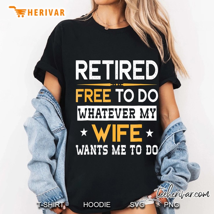 Mens Retired Free To Do Whatever My Wife Wants Me To Do Hoodie