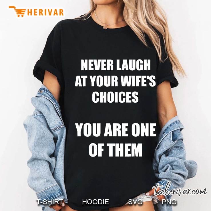 Never Laugh At Your Wife's Choices You Are One Of Them Tee Hoodie