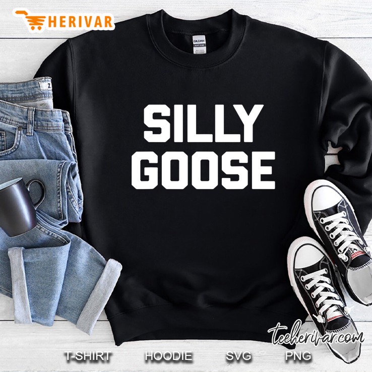 Silly Goose Funny Saying Sarcastic Novelty Humor Tee Sweatshirt