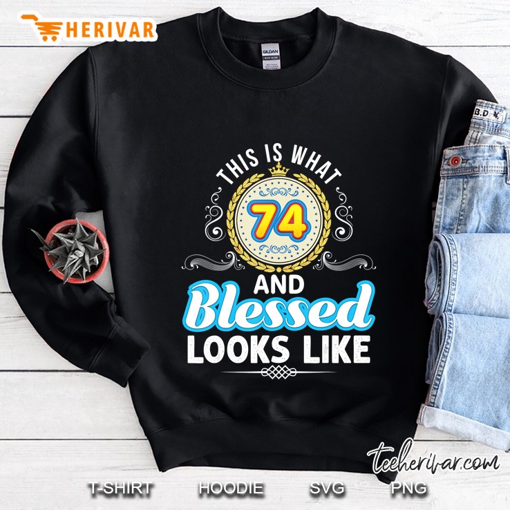 This Is What 74 And Blessed Looks Like 74Th Happy Birthday Sweatshirt