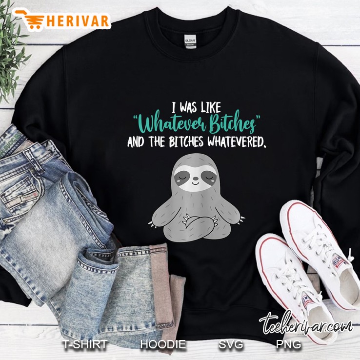 Womens I Was Like Whatever Bitches And The Bitches Whatevered Sloth Sweatshirt