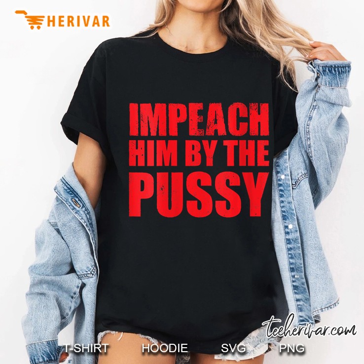 Womens Impeach Him By The Pussy Anti Trump Impeach Trump 86 45 Gift Ladies Tee