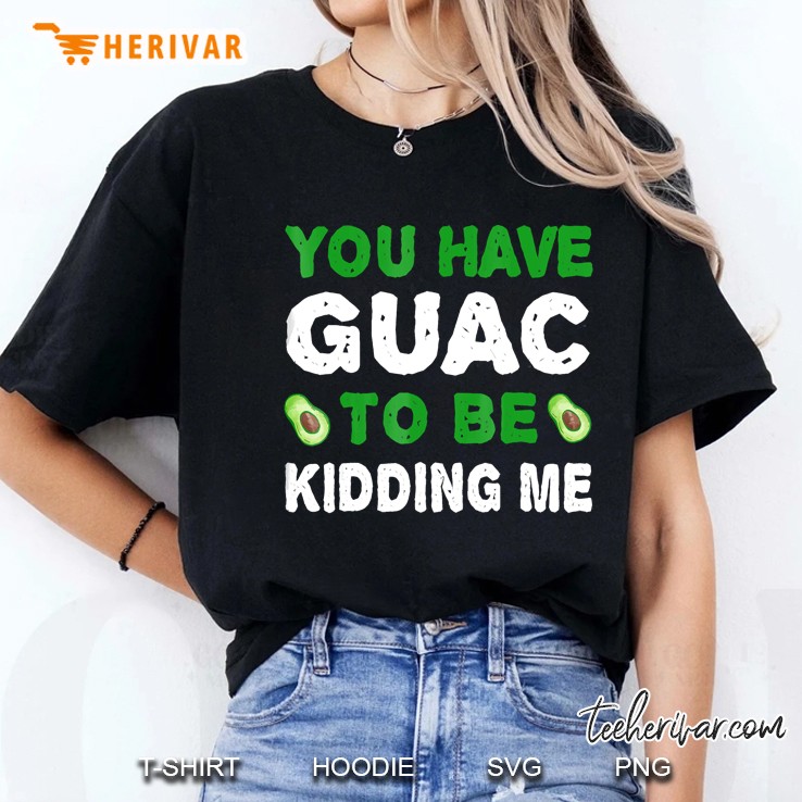 You Have Guac To Be Kidding Me Tshirt Food Ladies Tee