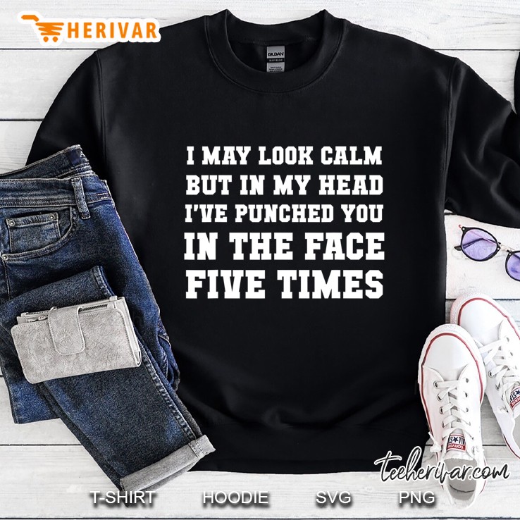 I May Look Calm But In My Head Punched Face Five Times Shirt Mugs