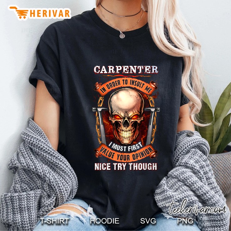 Carpenter In Order To Insult Me I Must First Value Your Opinion Nice Try Though Skull Hoodie