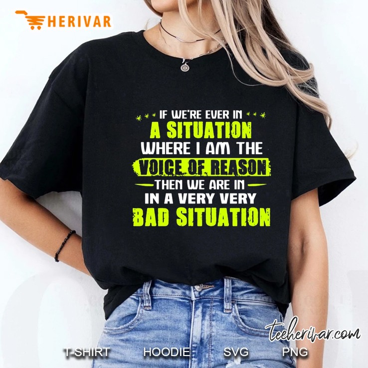 If We’re Ever In A Situation Where I Am The Voice Of Reason Then We Are In A Very Very Bad Situation Version 2 Ladies Tee
