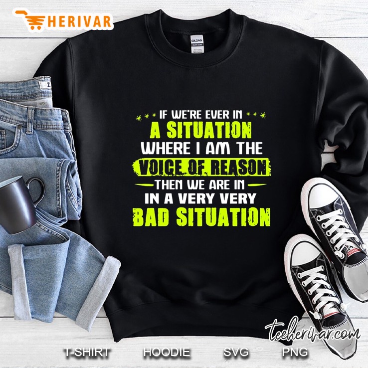 If We’re Ever In A Situation Where I Am The Voice Of Reason Then We Are In A Very Very Bad Situation Version 2 Sweatshirt