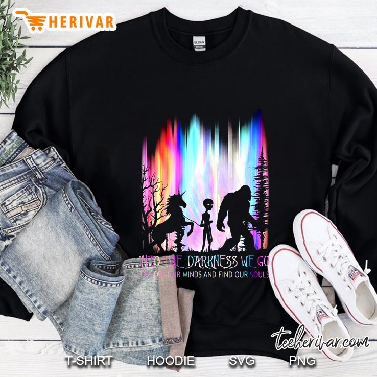 Into The Darkness We Go To Lose Our Minds And Find Our Souls Unicorn Bigfoot Aliens Sweatshirt