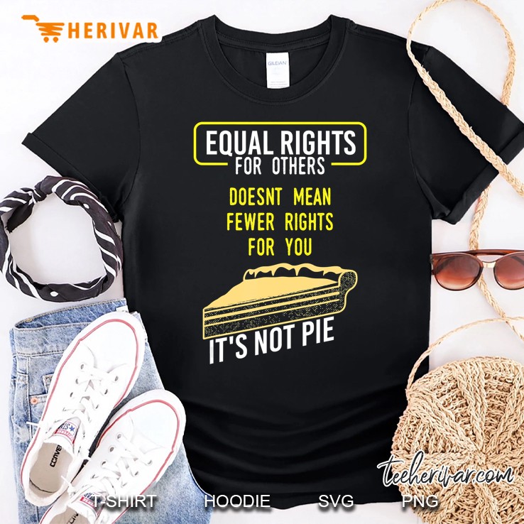 Equal Rights It's Not Pie - Funny Equality Feminist Shirt