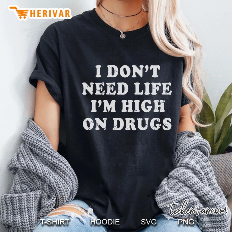 I Don't Need Life I'm High On Drugs Hoodie