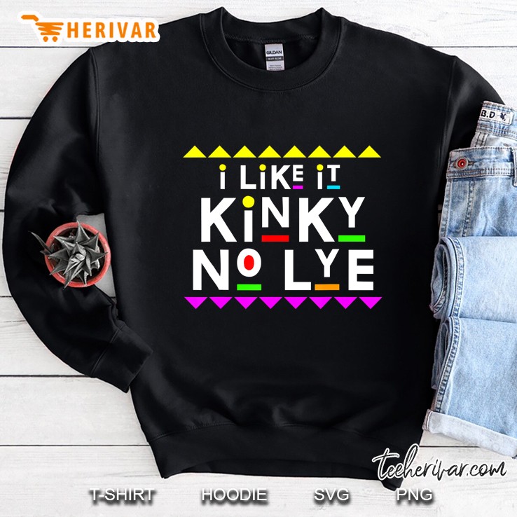 I Like It Kinky No Lye Shirt 90S Style Sweatshirt