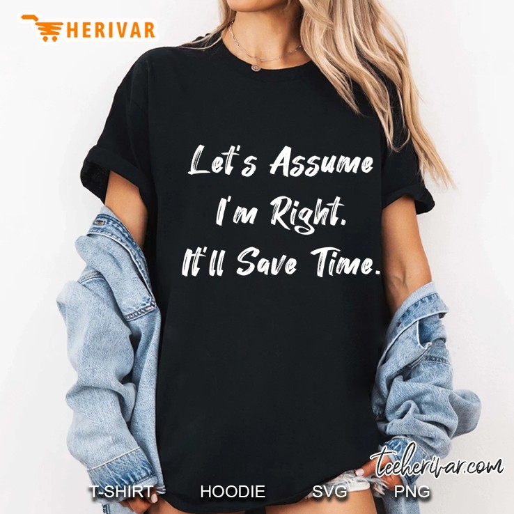 Let's Assume I'm Right, It'll Save Time Funny Sarcastic Gift Hoodie