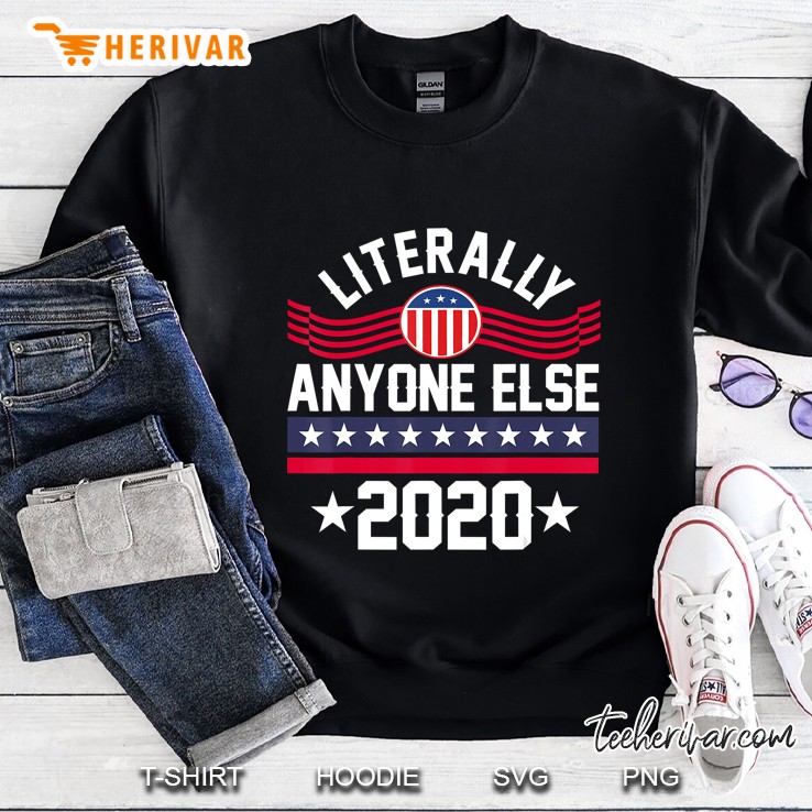 Literally Anyone Else 2020 Funny Anti Trump Sweatshirt