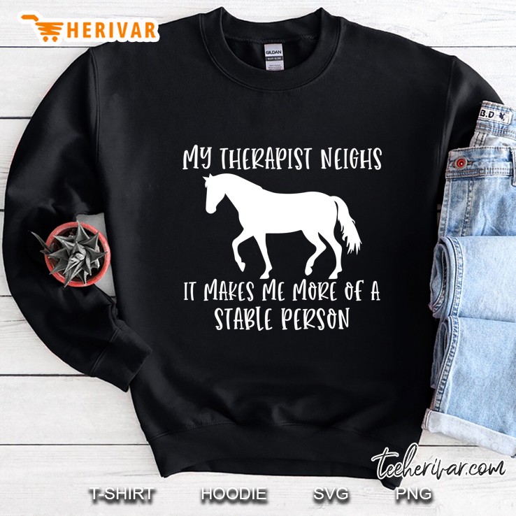 My Therapist Neighs It Makes Me A Stable Person Horse Lover Sweatshirt