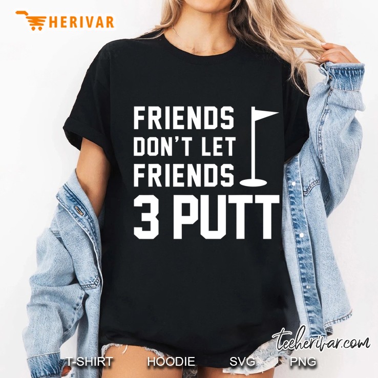 Friends Don't Let Friends 3 Putt Funny Humor Golf Tee Hoodie