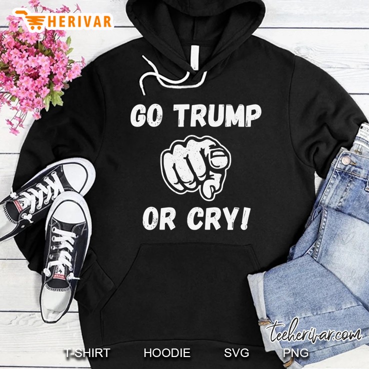 Go Trump Or Cry Pro Trump 2020 Make Liberals Cry Again Shirt Hoodie