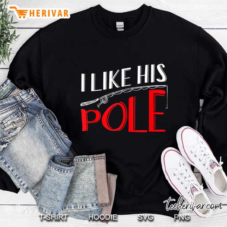 I Like His Pole Shirt Funny Fishing Couples Gifts Tank Top Sweatshirt