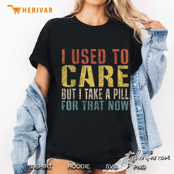 I Used To Care But I Take A Pill For That Now Funny Vintage Hoodie