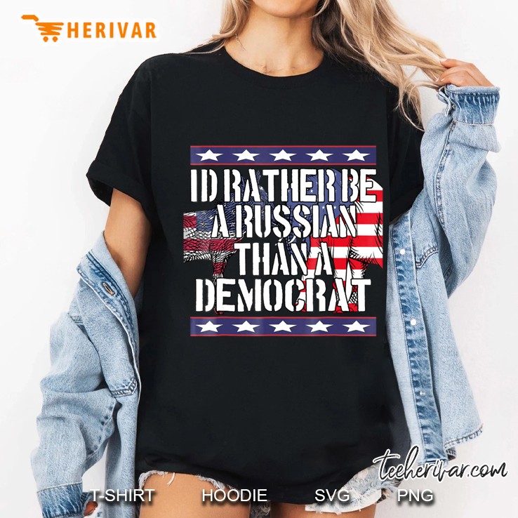 I'd Rather Be Russian Than A Democrat Tshirt Hoodie