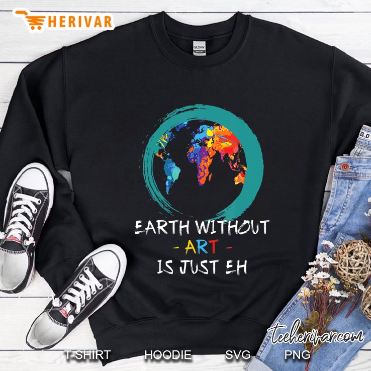 The Earth Without Art Is Just Eh Artist Quote Shirt Mugs