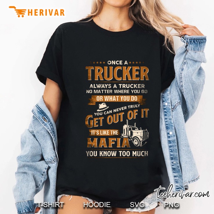 Once A Trucker Always A Trucker No Matter Where You Go Or What You Do You Can Never Truly Get Out Of It It’s Like The Mafia You Know Too Much Hoodie