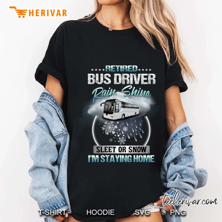 Retired Bus Driver Rain Shine Sleet Or Snow I'm Staying Home Hoodie