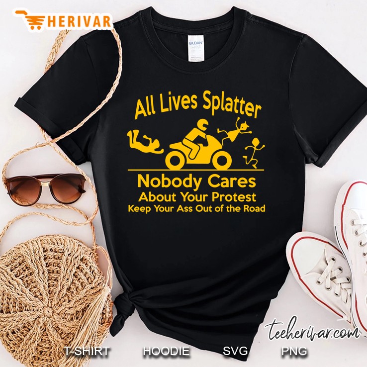 All Lives Splatter Nobody Cares About Your Protest Keep Your Ass Out Of The Road Shirt